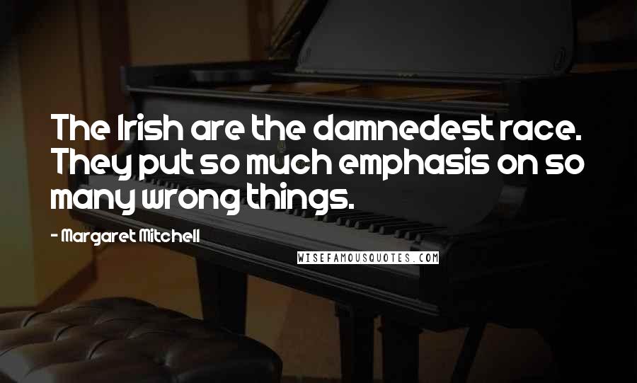 Margaret Mitchell Quotes: The Irish are the damnedest race. They put so much emphasis on so many wrong things.