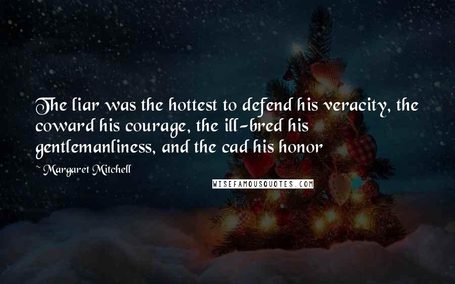 Margaret Mitchell Quotes: The liar was the hottest to defend his veracity, the coward his courage, the ill-bred his gentlemanliness, and the cad his honor