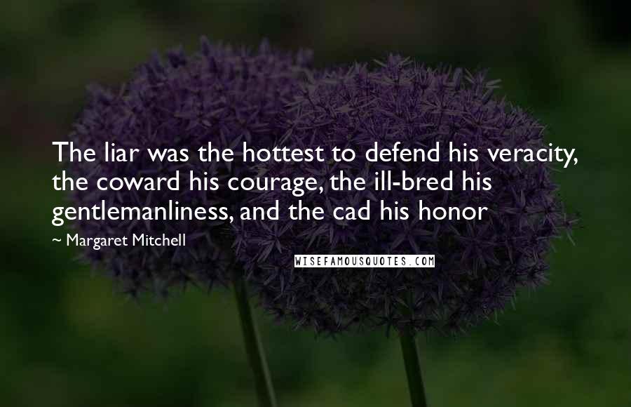 Margaret Mitchell Quotes: The liar was the hottest to defend his veracity, the coward his courage, the ill-bred his gentlemanliness, and the cad his honor