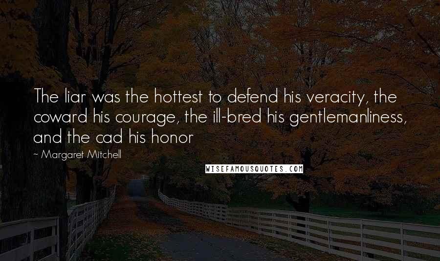 Margaret Mitchell Quotes: The liar was the hottest to defend his veracity, the coward his courage, the ill-bred his gentlemanliness, and the cad his honor