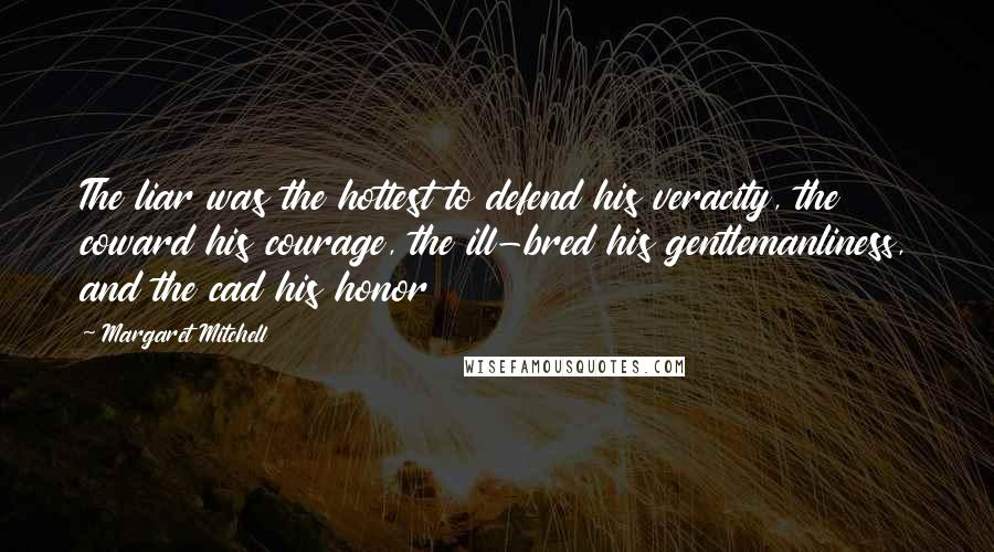 Margaret Mitchell Quotes: The liar was the hottest to defend his veracity, the coward his courage, the ill-bred his gentlemanliness, and the cad his honor
