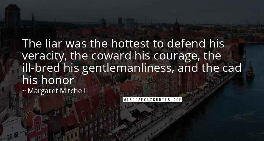 Margaret Mitchell Quotes: The liar was the hottest to defend his veracity, the coward his courage, the ill-bred his gentlemanliness, and the cad his honor