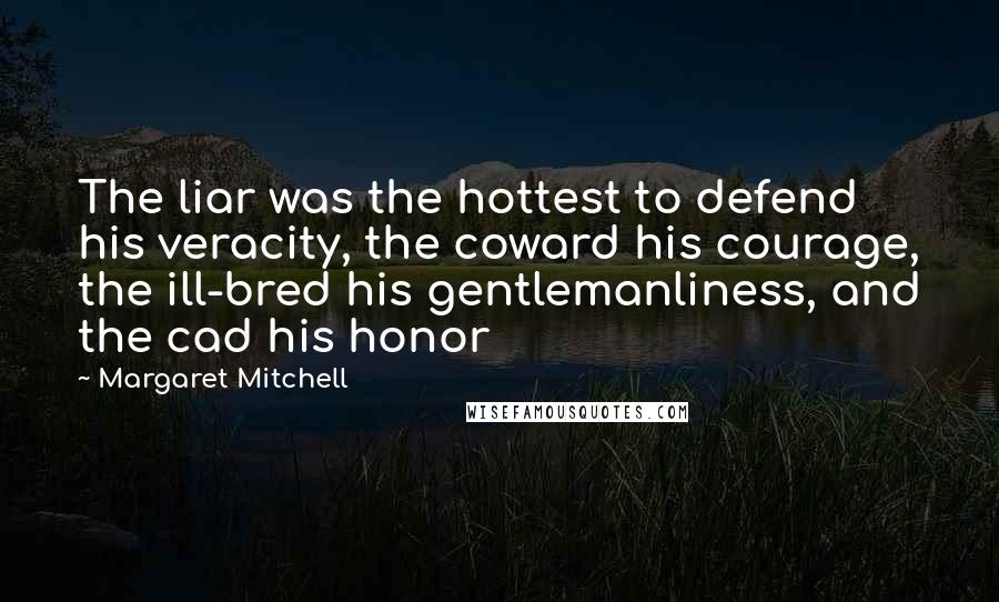 Margaret Mitchell Quotes: The liar was the hottest to defend his veracity, the coward his courage, the ill-bred his gentlemanliness, and the cad his honor