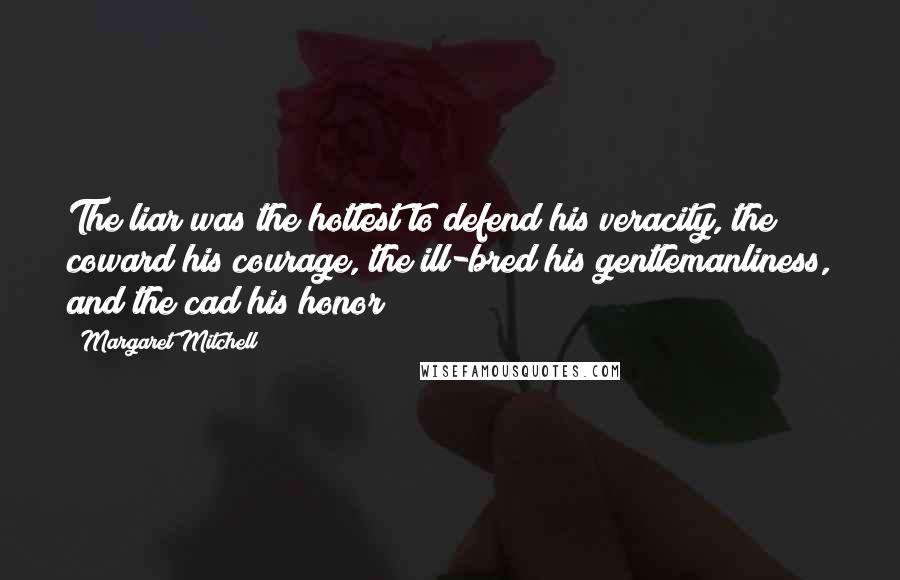 Margaret Mitchell Quotes: The liar was the hottest to defend his veracity, the coward his courage, the ill-bred his gentlemanliness, and the cad his honor