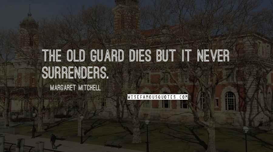 Margaret Mitchell Quotes: The Old Guard dies but it never surrenders.