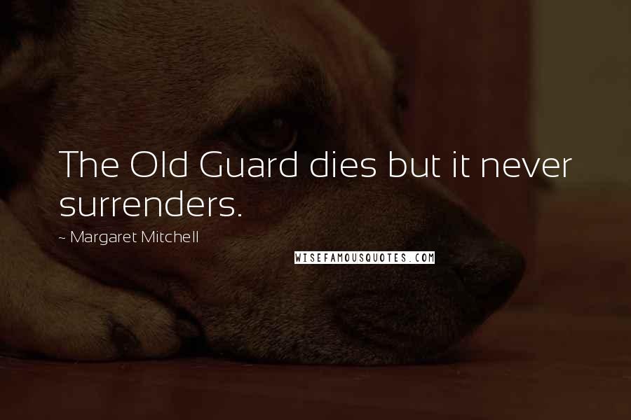 Margaret Mitchell Quotes: The Old Guard dies but it never surrenders.