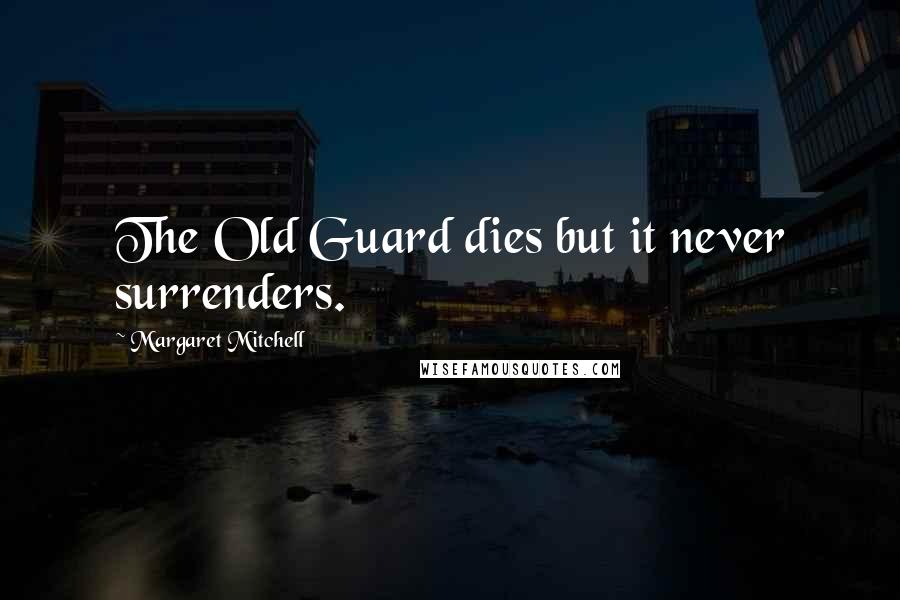 Margaret Mitchell Quotes: The Old Guard dies but it never surrenders.