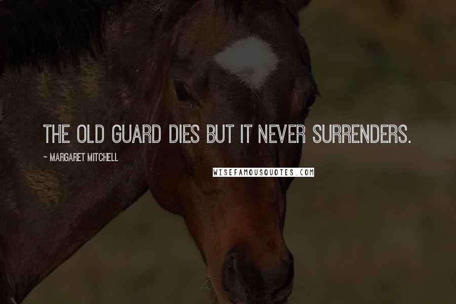 Margaret Mitchell Quotes: The Old Guard dies but it never surrenders.