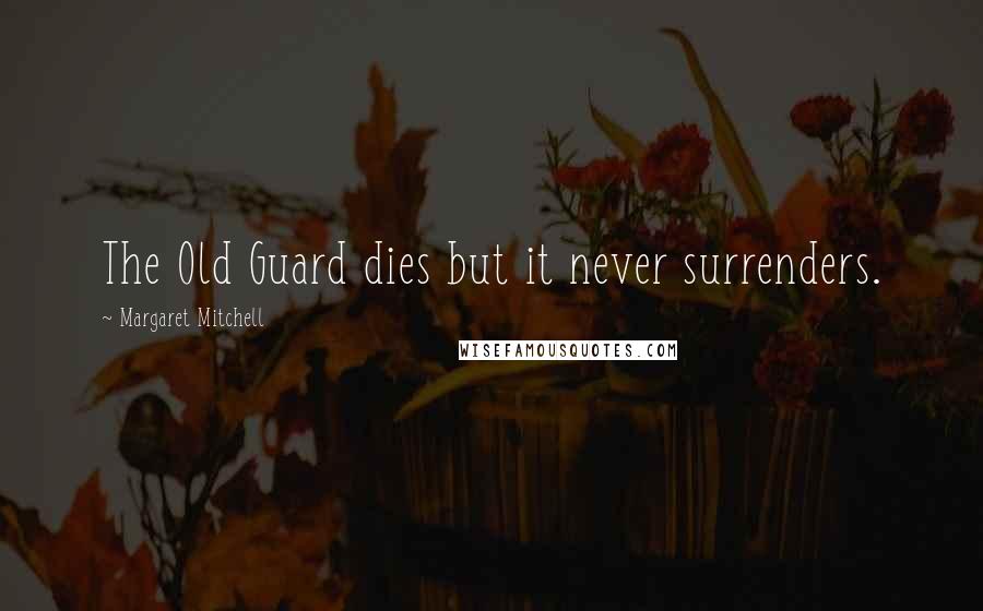 Margaret Mitchell Quotes: The Old Guard dies but it never surrenders.