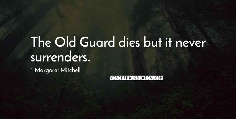 Margaret Mitchell Quotes: The Old Guard dies but it never surrenders.