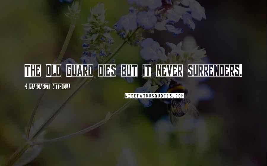 Margaret Mitchell Quotes: The Old Guard dies but it never surrenders.