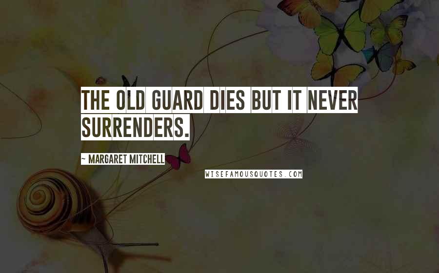 Margaret Mitchell Quotes: The Old Guard dies but it never surrenders.