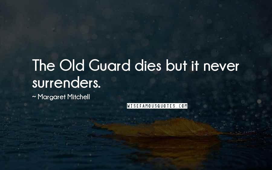 Margaret Mitchell Quotes: The Old Guard dies but it never surrenders.