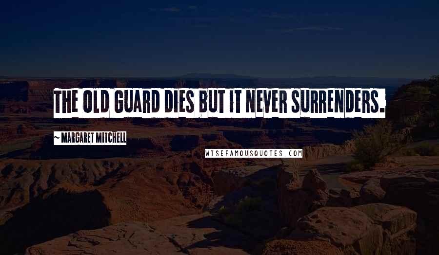 Margaret Mitchell Quotes: The Old Guard dies but it never surrenders.