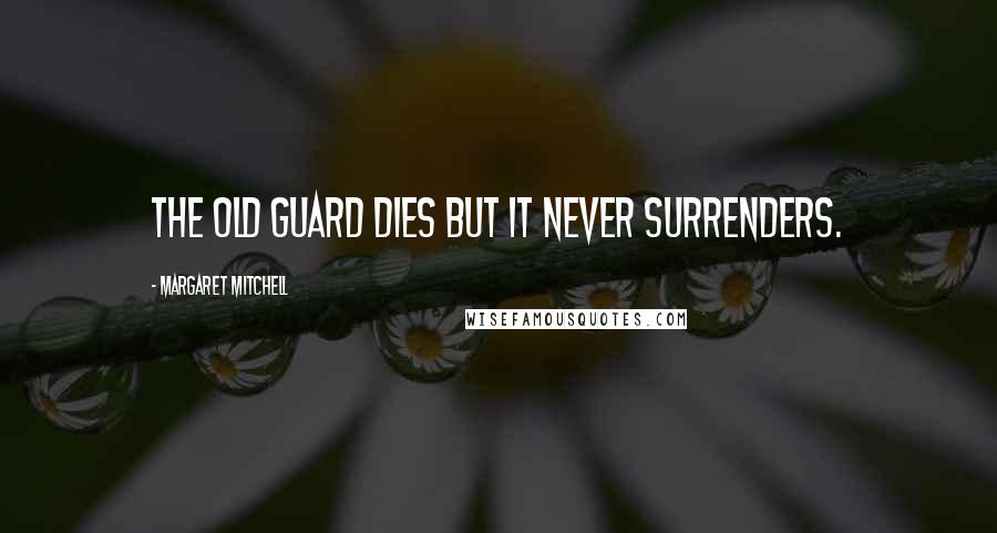 Margaret Mitchell Quotes: The Old Guard dies but it never surrenders.