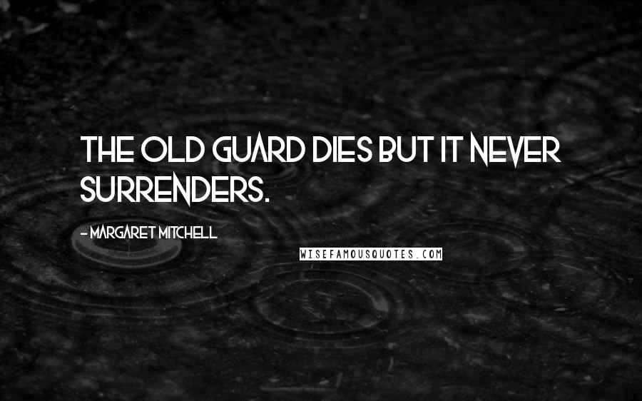 Margaret Mitchell Quotes: The Old Guard dies but it never surrenders.