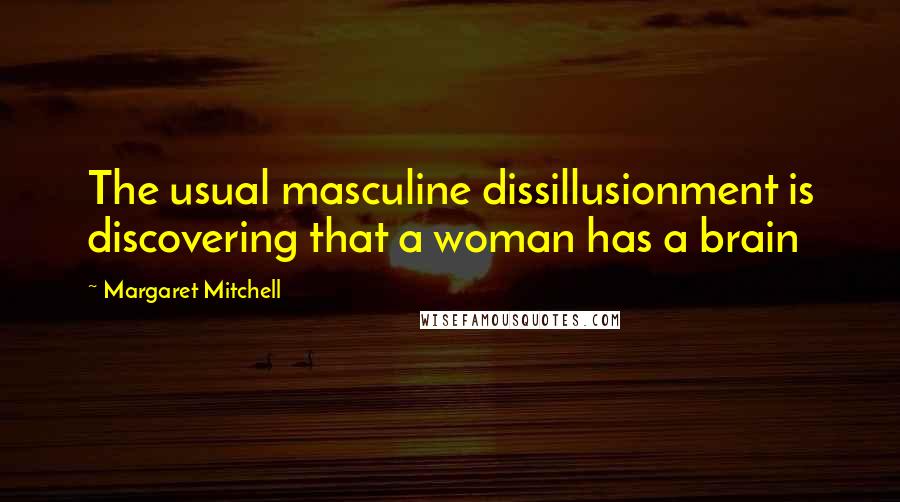 Margaret Mitchell Quotes: The usual masculine dissillusionment is discovering that a woman has a brain