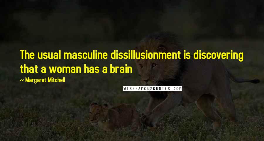 Margaret Mitchell Quotes: The usual masculine dissillusionment is discovering that a woman has a brain