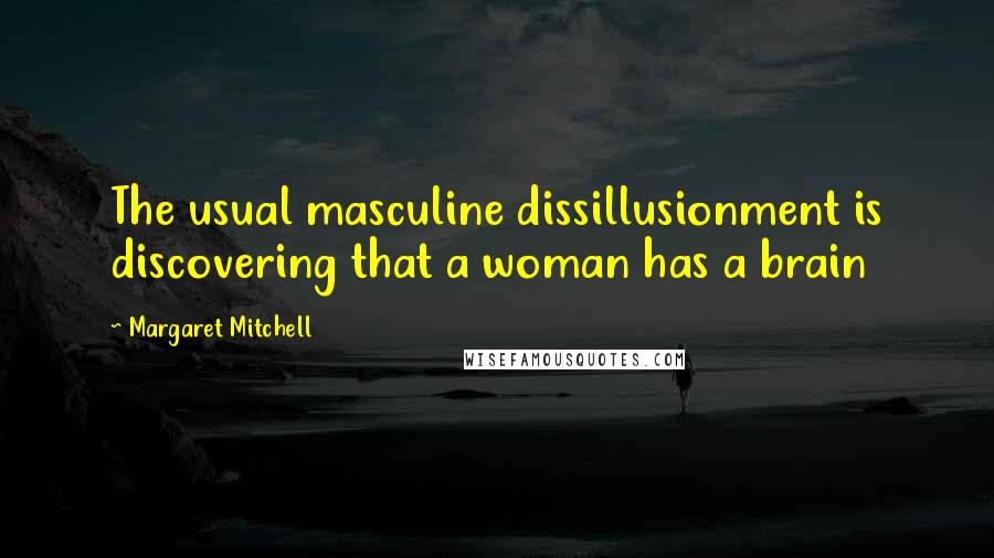 Margaret Mitchell Quotes: The usual masculine dissillusionment is discovering that a woman has a brain