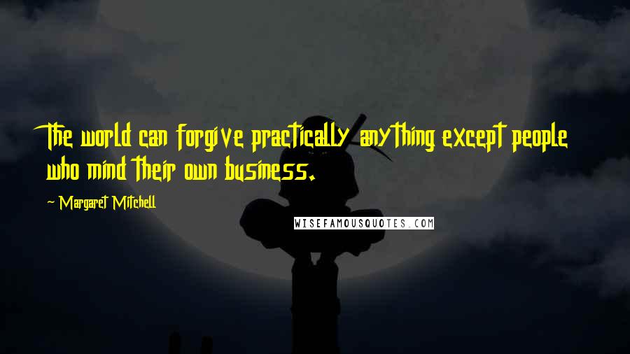 Margaret Mitchell Quotes: The world can forgive practically anything except people who mind their own business.