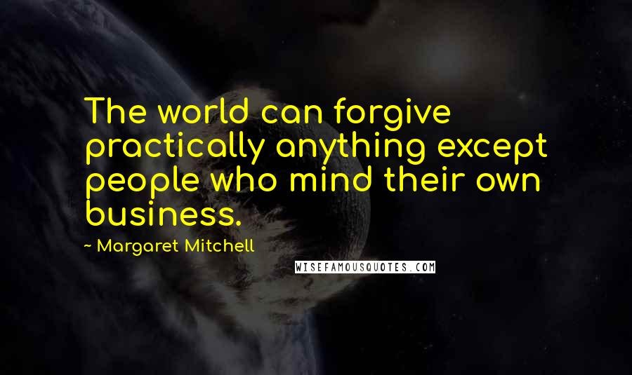 Margaret Mitchell Quotes: The world can forgive practically anything except people who mind their own business.