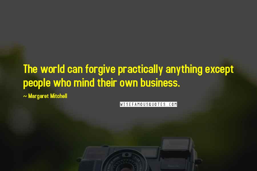 Margaret Mitchell Quotes: The world can forgive practically anything except people who mind their own business.