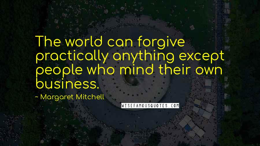 Margaret Mitchell Quotes: The world can forgive practically anything except people who mind their own business.