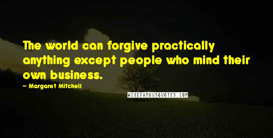Margaret Mitchell Quotes: The world can forgive practically anything except people who mind their own business.