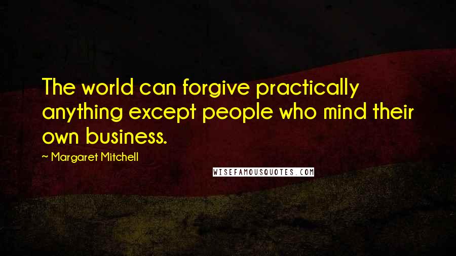 Margaret Mitchell Quotes: The world can forgive practically anything except people who mind their own business.