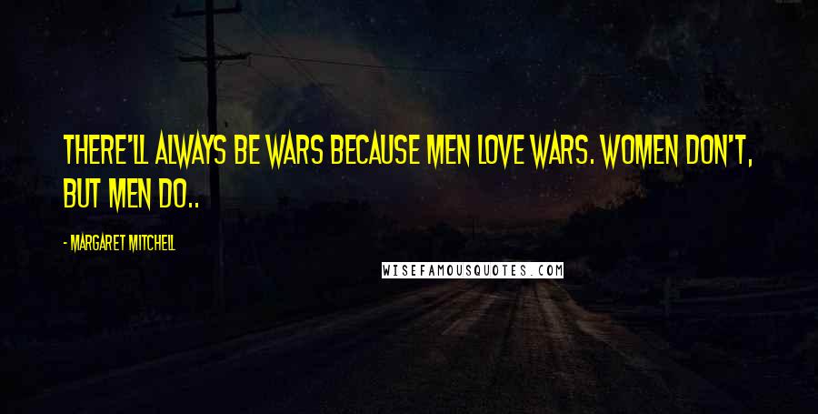 Margaret Mitchell Quotes: There'll always be wars because men love wars. Women don't, but men do..