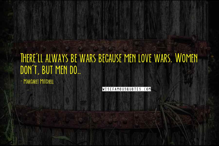 Margaret Mitchell Quotes: There'll always be wars because men love wars. Women don't, but men do..
