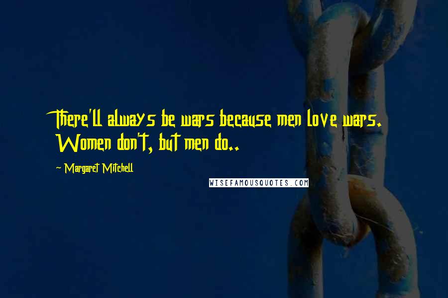 Margaret Mitchell Quotes: There'll always be wars because men love wars. Women don't, but men do..