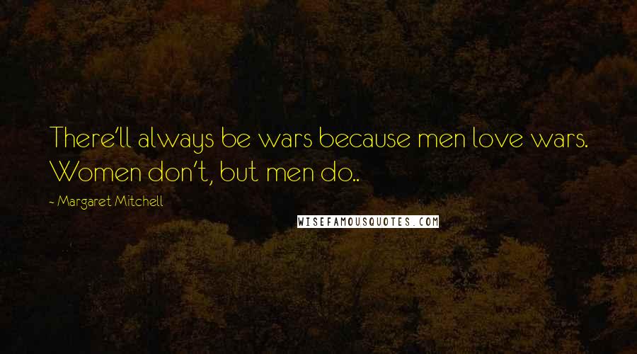 Margaret Mitchell Quotes: There'll always be wars because men love wars. Women don't, but men do..