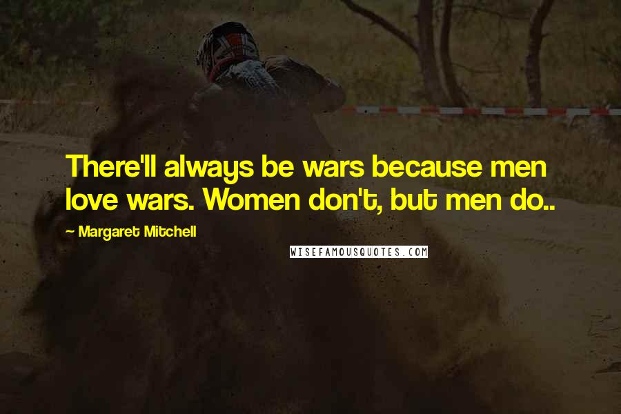 Margaret Mitchell Quotes: There'll always be wars because men love wars. Women don't, but men do..