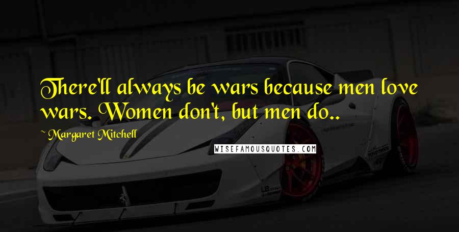 Margaret Mitchell Quotes: There'll always be wars because men love wars. Women don't, but men do..