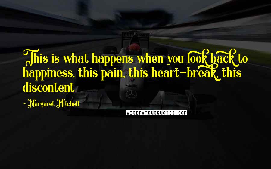 Margaret Mitchell Quotes: This is what happens when you look back to happiness, this pain, this heart-break, this discontent