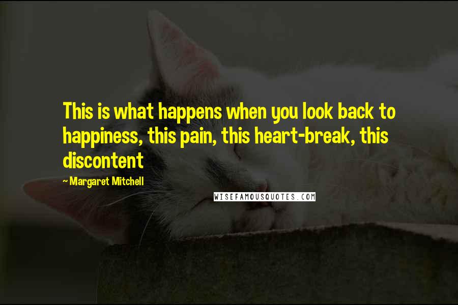 Margaret Mitchell Quotes: This is what happens when you look back to happiness, this pain, this heart-break, this discontent