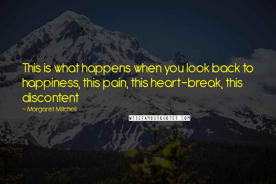 Margaret Mitchell Quotes: This is what happens when you look back to happiness, this pain, this heart-break, this discontent