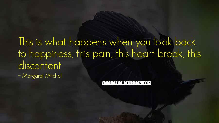 Margaret Mitchell Quotes: This is what happens when you look back to happiness, this pain, this heart-break, this discontent