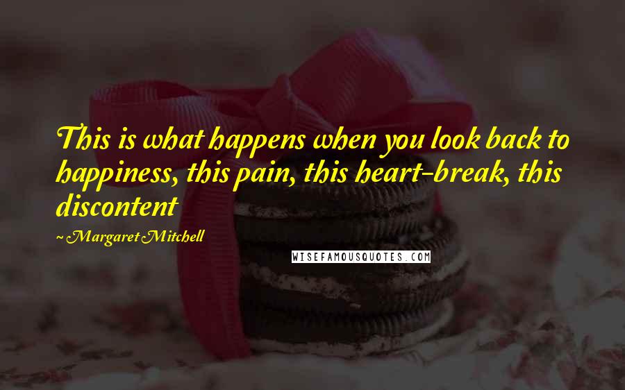 Margaret Mitchell Quotes: This is what happens when you look back to happiness, this pain, this heart-break, this discontent