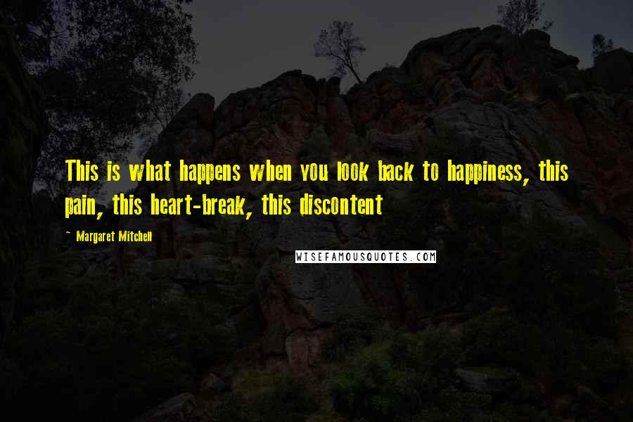 Margaret Mitchell Quotes: This is what happens when you look back to happiness, this pain, this heart-break, this discontent