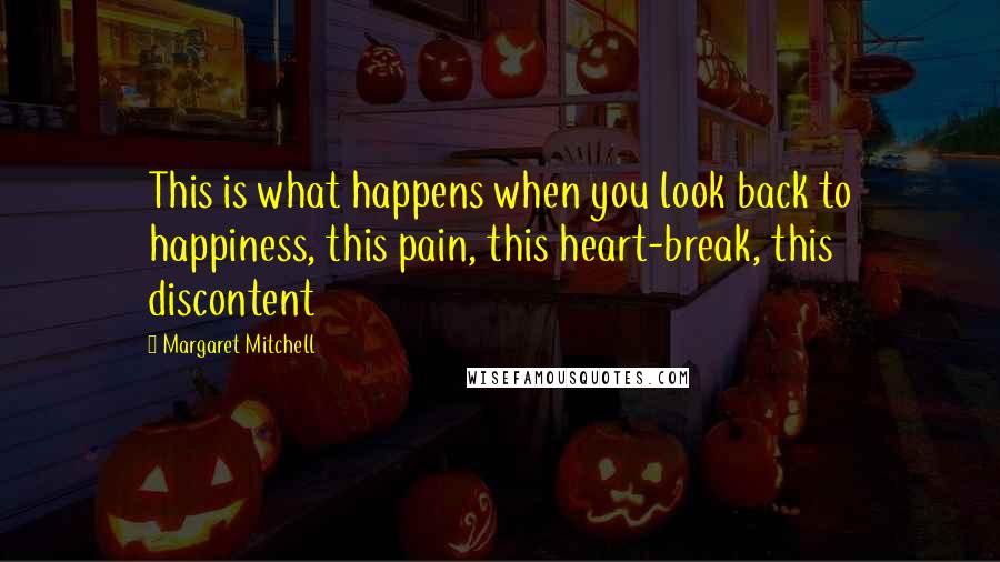 Margaret Mitchell Quotes: This is what happens when you look back to happiness, this pain, this heart-break, this discontent