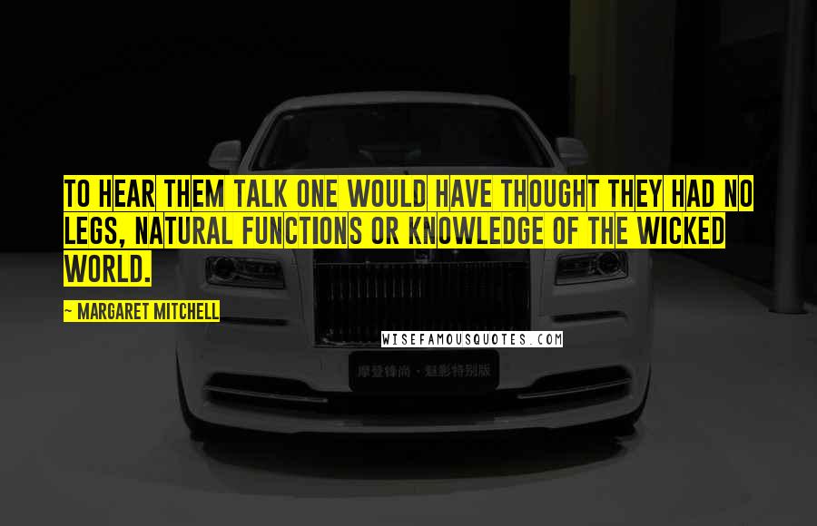 Margaret Mitchell Quotes: To hear them talk one would have thought they had no legs, natural functions or knowledge of the wicked world.