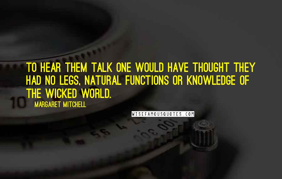 Margaret Mitchell Quotes: To hear them talk one would have thought they had no legs, natural functions or knowledge of the wicked world.