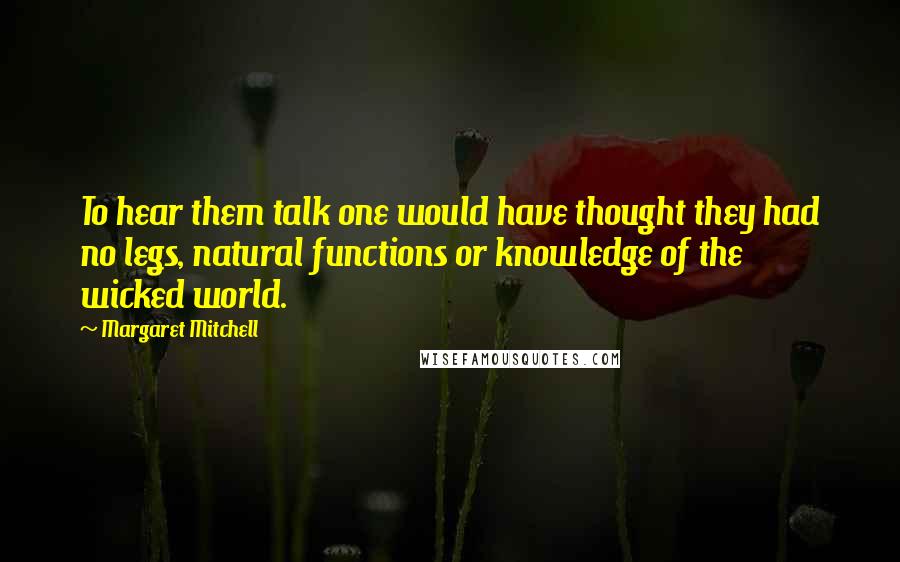 Margaret Mitchell Quotes: To hear them talk one would have thought they had no legs, natural functions or knowledge of the wicked world.