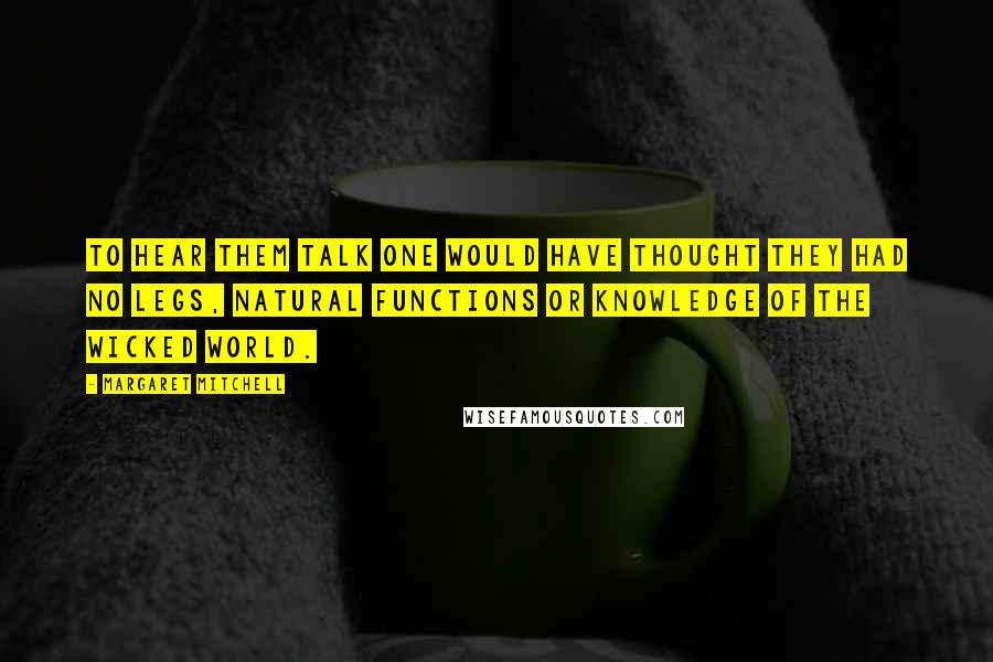 Margaret Mitchell Quotes: To hear them talk one would have thought they had no legs, natural functions or knowledge of the wicked world.
