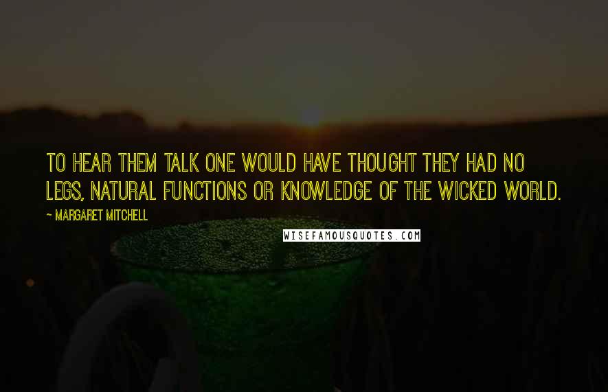 Margaret Mitchell Quotes: To hear them talk one would have thought they had no legs, natural functions or knowledge of the wicked world.