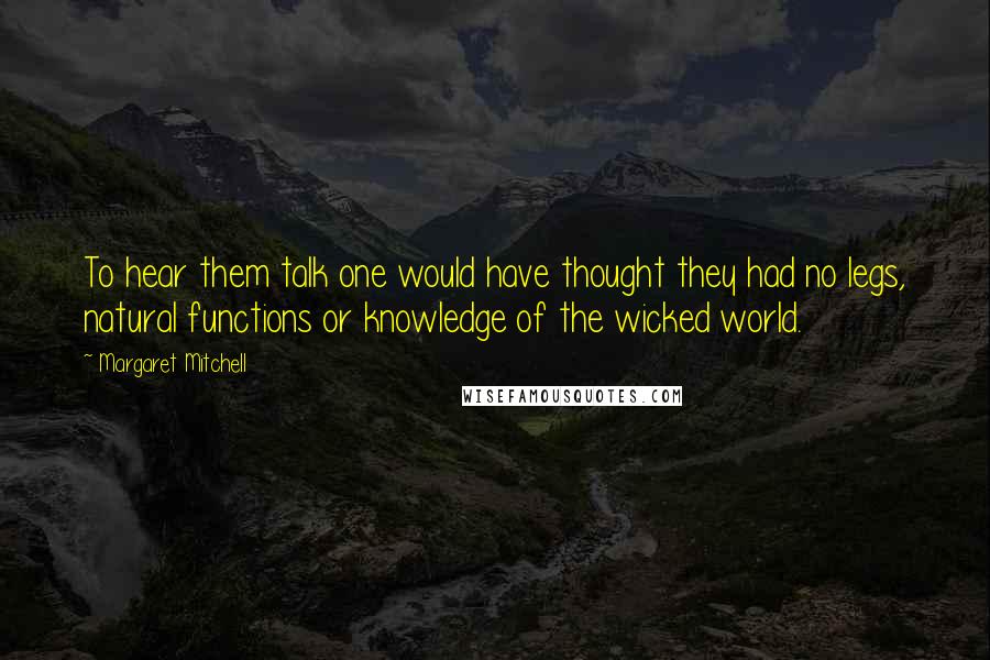 Margaret Mitchell Quotes: To hear them talk one would have thought they had no legs, natural functions or knowledge of the wicked world.