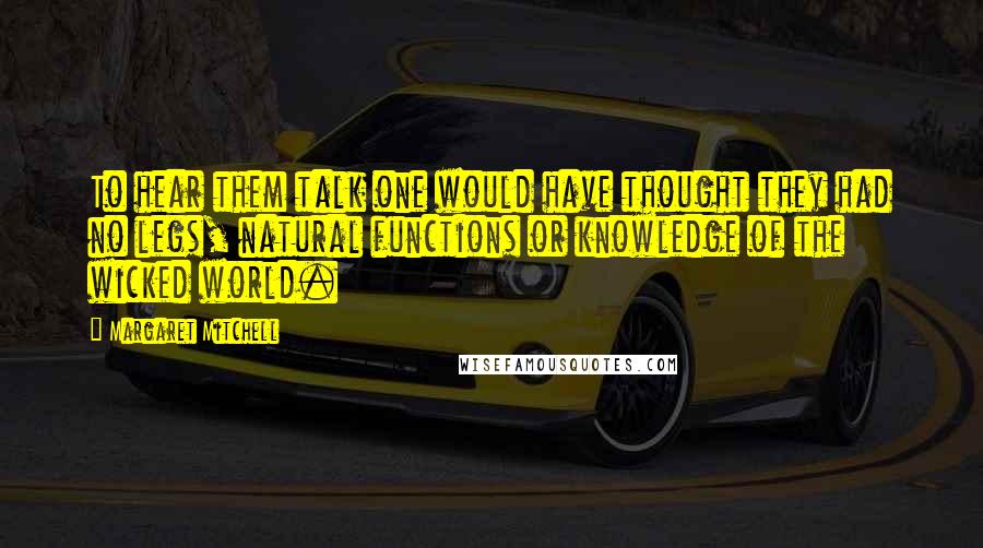 Margaret Mitchell Quotes: To hear them talk one would have thought they had no legs, natural functions or knowledge of the wicked world.