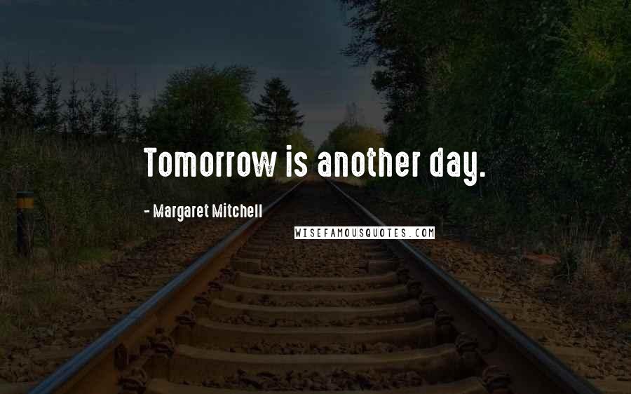 Margaret Mitchell Quotes: Tomorrow is another day.